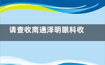请查收南通泽明眼科收费价目表：半飞秒11800+|全飞秒15200+|晶体植入34000+